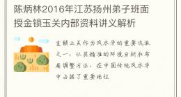 陈炳林2016年江苏扬州弟子班面授金锁玉关内部资料讲义解析