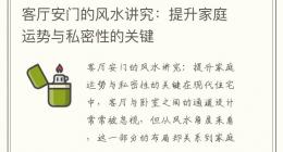 客厅安门的风水讲究：提升家庭运势与私密性的关键