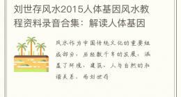 刘世存风水2015人体基因风水教程资料录音合集：解读人体基因与风水的奥秘
