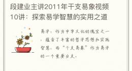 段建业主讲2011年干支易象视频10讲：探索易学智慧的实用之道
