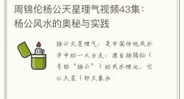 周锦伦杨公天星理气视频43集：杨公风水的奥秘与实践