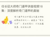 任长征大师奇门遁甲讲座视频16集：深度解析奇门遁甲的奥秘