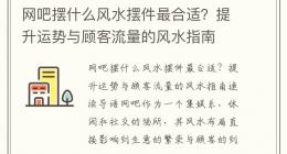 网吧摆什么风水摆件最合适？提升运势与顾客流量的风水指南