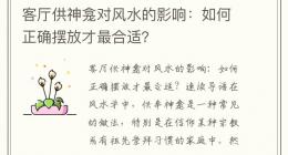 客厅供神龛对风水的影响：如何正确摆放才最合适？