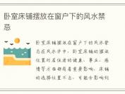 卧室床铺摆放在窗户下的风水禁忌