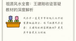 祖源风水全套：王建刚收徒答疑教材的深度解析