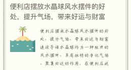 便利店摆放水晶球风水摆件的好处，提升气场，带来好运与财富