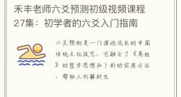 禾丰老师六爻预测初级视频课程27集：初学者的六爻入门指南