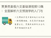 贾秉然皇极六爻基础课视频13集：全面解析六爻预测学的入门与实践