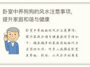 卧室中养狗狗的风水注意事项，提升家庭和谐与健康