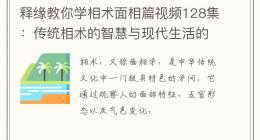 释缘教你学相术面相篇视频128集：传统相术的智慧与现代生活的结合