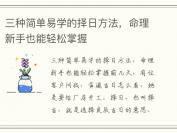 三种简单易学的择日方法，命理新手也能轻松掌握