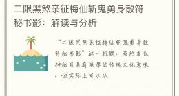 二限黑煞亲征梅仙斩鬼勇身散符秘书影：解读与分析