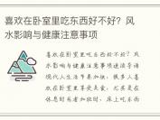 喜欢在卧室里吃东西好不好？风水影响与健康注意事项