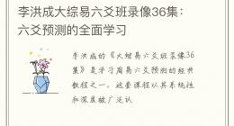 李洪成大综易六爻班录像36集：六爻预测的全面学习