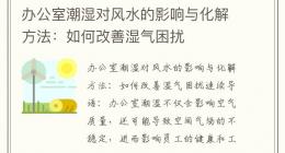 办公室潮湿对风水的影响与化解方法：如何改善湿气困扰