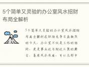 5个简单又灵验的办公室风水招财布局全解析