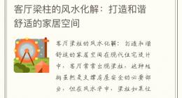 客厅梁柱的风水化解：打造和谐舒适的家居空间