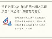 澄明老师2021年3月第七期太乙课录音：太乙法门的智慧与修行