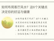 如何布局客厅风水？这6个关键点决定你的好运与健康